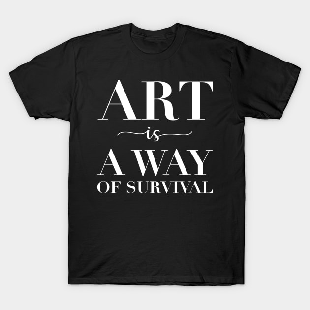 Art Is a Way of Survival T-Shirt by CityNoir